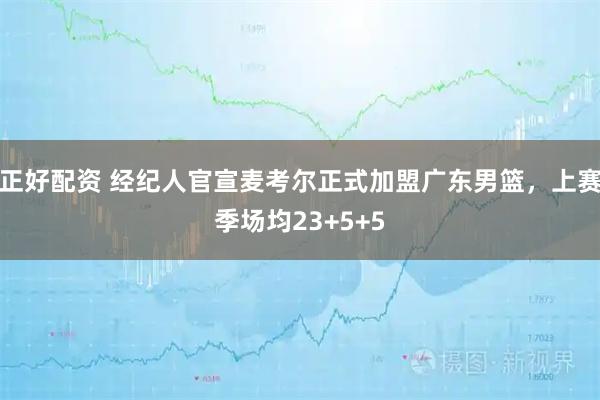 正好配资 经纪人官宣麦考尔正式加盟广东男篮，上赛季场均23+5+5