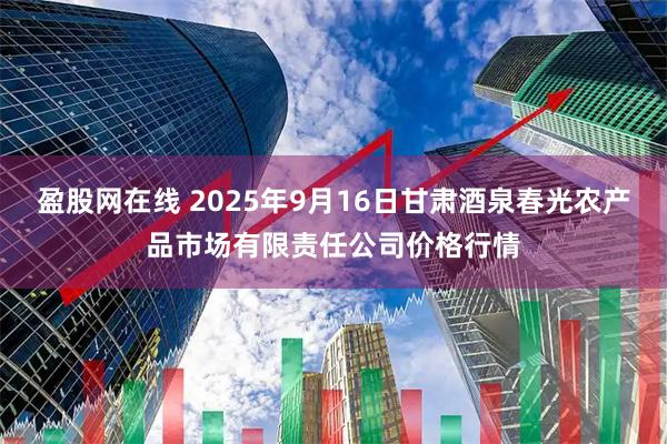 盈股网在线 2025年9月16日甘肃酒泉春光农产品市场有限责任公司价格行情