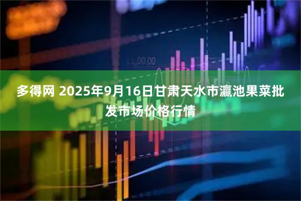 多得网 2025年9月16日甘肃天水市瀛池果菜批发市场价格行情