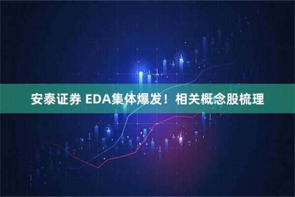 安泰证券 EDA集体爆发！相关概念股梳理