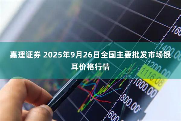 嘉理证券 2025年9月26日全国主要批发市场银耳价格行情