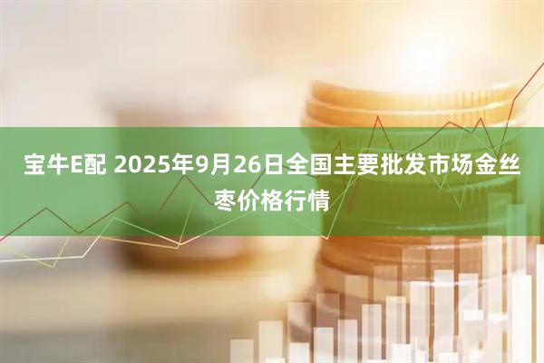 宝牛E配 2025年9月26日全国主要批发市场金丝枣价格行情