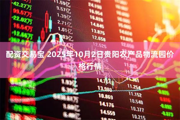 配资交易宝 2025年10月2日贵阳农产品物流园价格行情