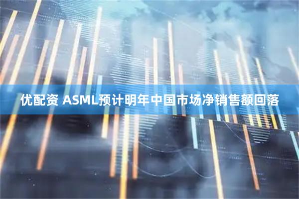 优配资 ASML预计明年中国市场净销售额回落