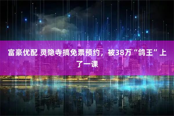 富豪优配 灵隐寺搞免票预约，被38万“鸽王”上了一课