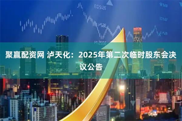 聚赢配资网 泸天化：2025年第二次临时股东会决议公告