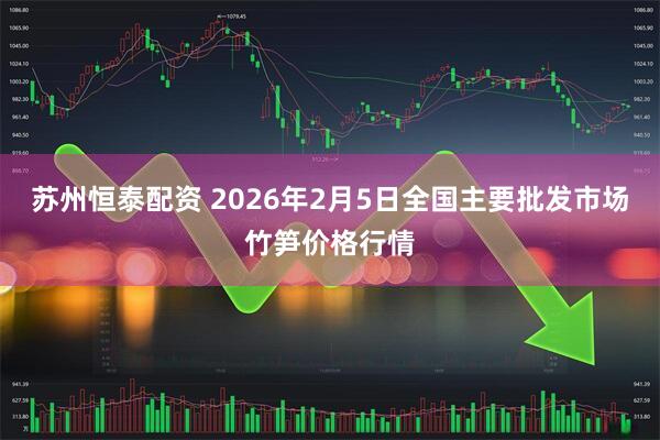 苏州恒泰配资 2026年2月5日全国主要批发市场竹笋价格行情