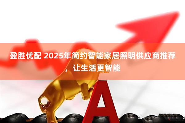 盈胜优配 2025年简约智能家居照明供应商推荐,让生活更智能